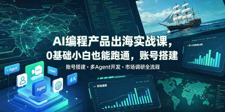 AI编程产品出海实战课，0基础小白也能跑通，账号搭建・多Agent开发・市场调研全流程，月入千刀跨境变现教程(更新0822)-小艾项目网