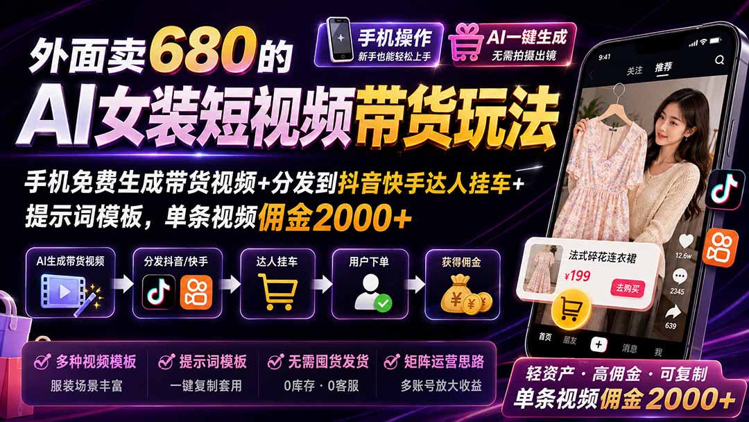外面卖680的AI女装短视频带货玩法：手机免费生成带货视频+分发到抖音快手达人挂车+提示词模板，单条视频佣金2000+-小艾项目网