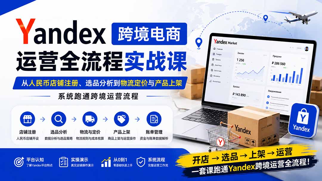 Yandex跨境电商运营全流程实战课：从人民币店铺注册、选品分析到物流定价与产品上架，系统跑通跨境运营流程-小艾项目网