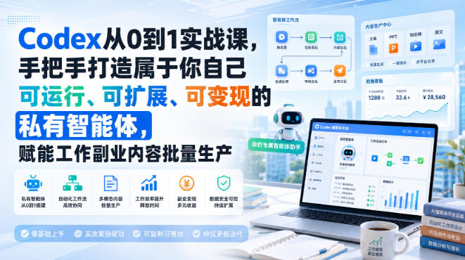 Codex从0到1实战课，手把手打造属于你自己可运行、可扩展、可变现的私有智能体，赋能工作副业内容批量生产-小艾项目网