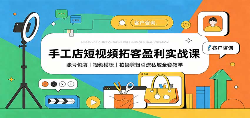 手工店短视频拓客盈利实战课：账号包装，视频模板，拍摄剪辑引流私域全套教学-小艾项目网