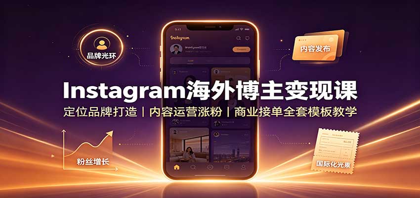 Instagram海外博主变现课：定位品牌打造，内容运营涨粉，商业接单全套模板教学-小艾项目网