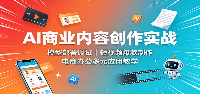AI商业内容创作实战:模型部署调试,短视频爆款制作,电商办公多元应用教学-小艾项目网