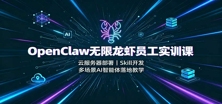 OpenClaw无限龙虾员工实训课:云服务器部署,Skill开发,多场景AI智能体落地教学-小艾项目网