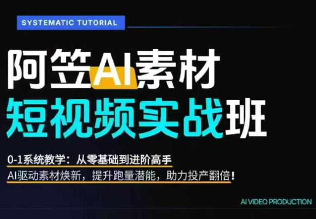 AI视频素材实战班,0-1系统教学,从零基础到进阶高手AI驱动素材焕新,提升跑量潜能,助力投产翻倍(更新)-小艾项目网