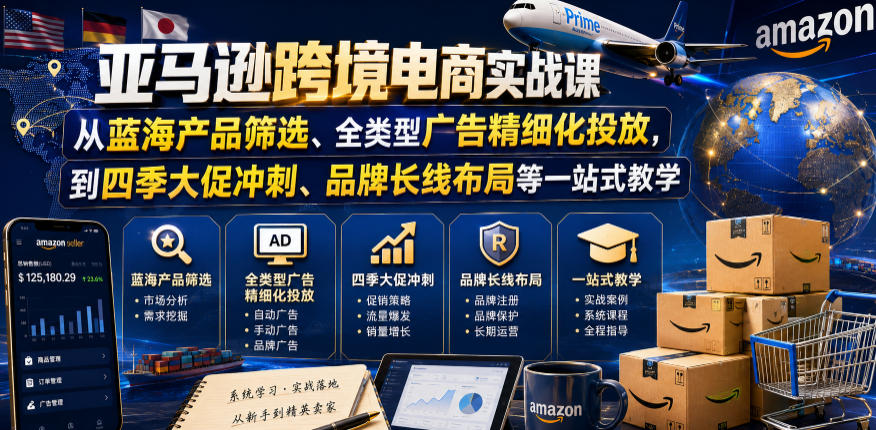 亚马逊跨境电商实战课，从蓝海产品筛选、全类型广告精细化投放，到四季大促冲刺、品牌长线布局等一站式教学(更新0831)-小艾项目网