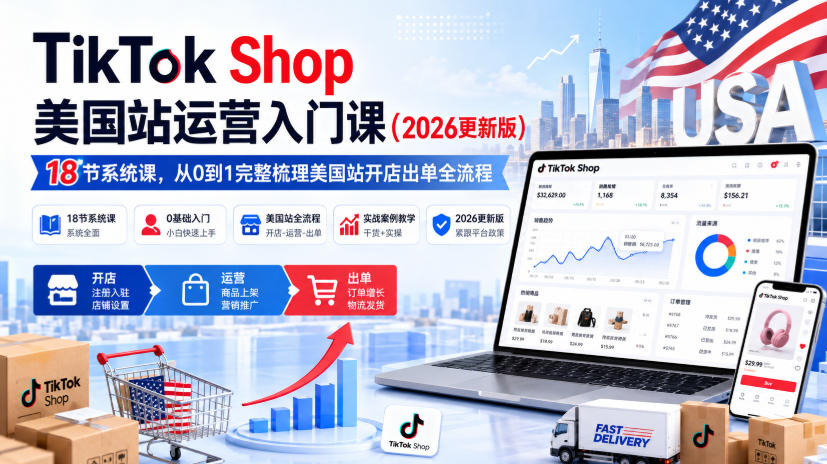 TikTok Shop美国站运营入门课(2026更新版)，18节系统课，，从0到1完整梳理美国站开店出单全流程-小艾项目网