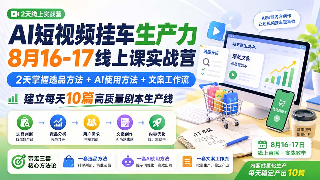 AI短视频挂车生产力8月16-17线上课实战营：2天掌握选品方法+AI使用方法+文案工作流，建立每天10篇高质量剧本生产线-小艾项目网