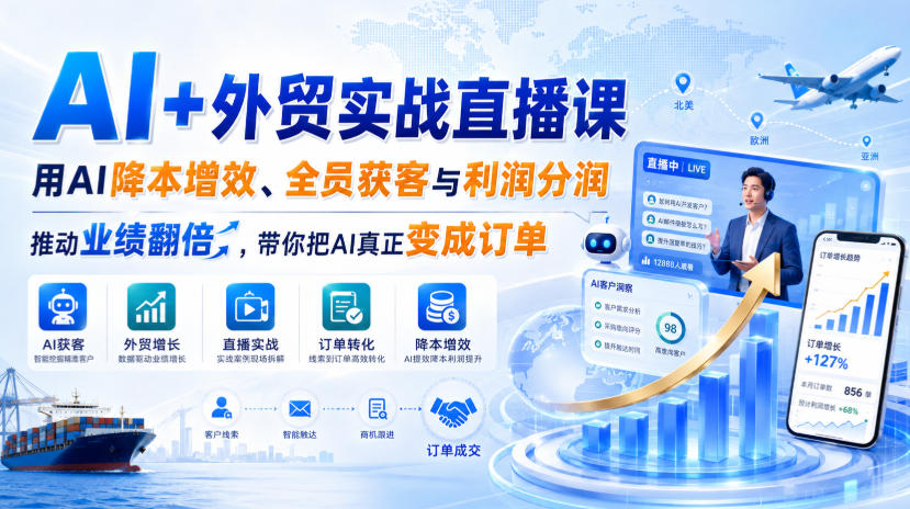 AI+外贸实战直播课,用AI降本增效、全员获客与利润分润,推动业绩翻倍,带你把AI真正变成订单(26.08.31)-小艾项目网