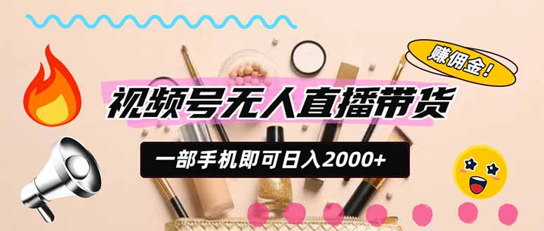 视频号带货,一天2000+,一部手机即可开展的完美副业,无需投资-小艾项目网