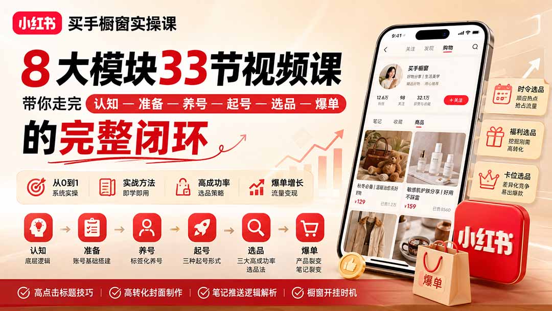 小红书买手橱窗实操课：8大模块33节视频课，带你走完”认知—准备—养号—起号—选品—爆单”的完整闭环-小艾项目网