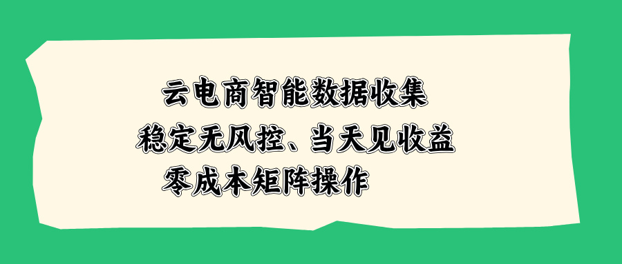云电商智能数据收集,稳定无风控,当天见收益,零成本矩阵操作-小艾项目网
