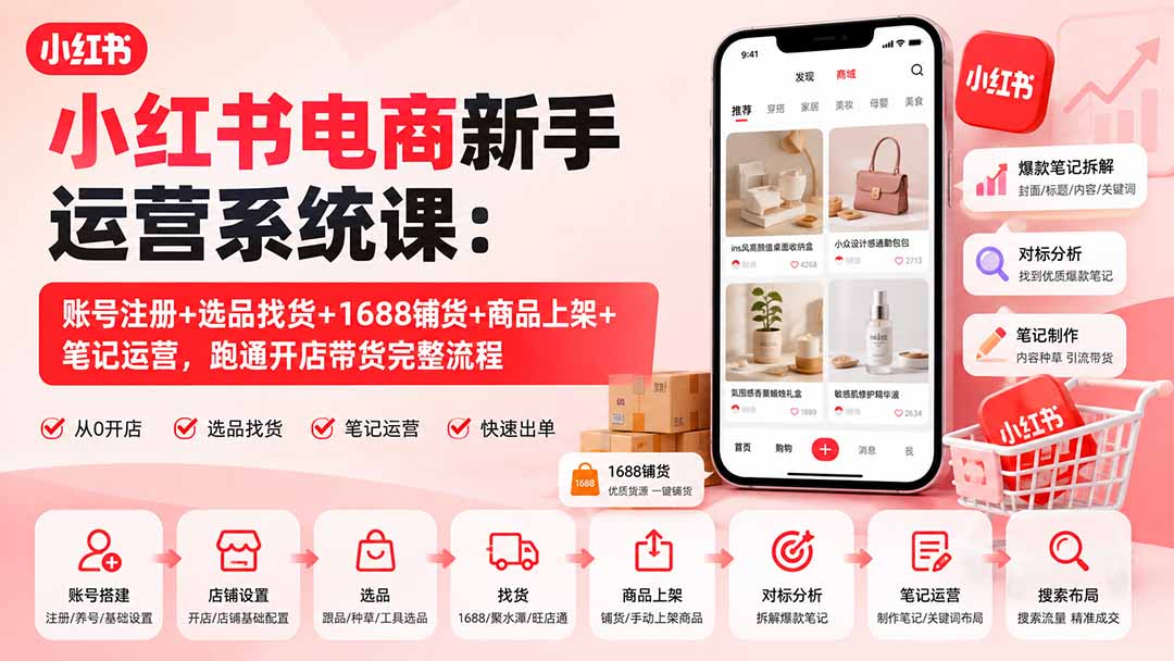 小红书电商新手运营系统课:账号注册+选品找货+1688铺货+商品上架+笔记运营,跑通开店带货完整流程-小艾项目网