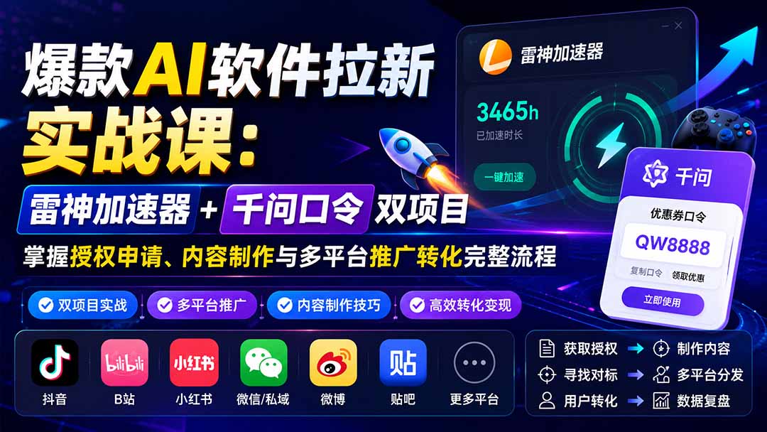 爆款AI软件拉新实战课:雷神加速器+千问口令双项目,掌握授权申请、内容制作与多平台推广转化完整流程-小艾项目网