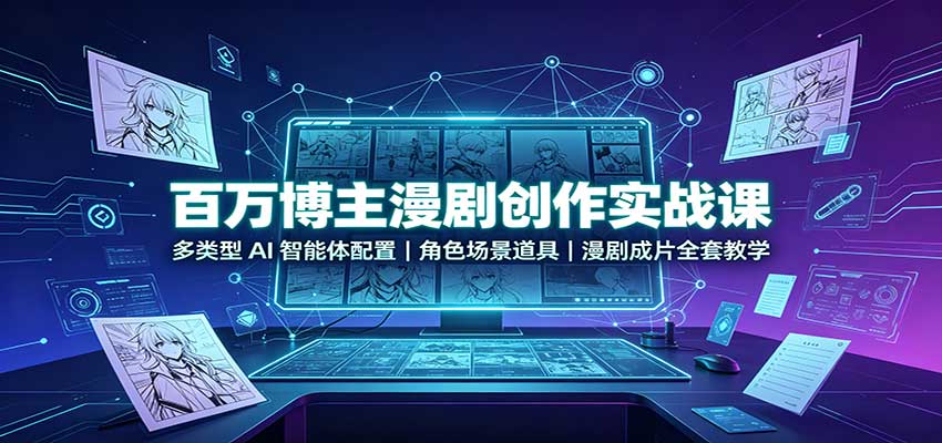 百万博主漫剧创作实战课:多类型AI智能体配置,角色场景道具,漫剧成片全套教学-小艾项目网