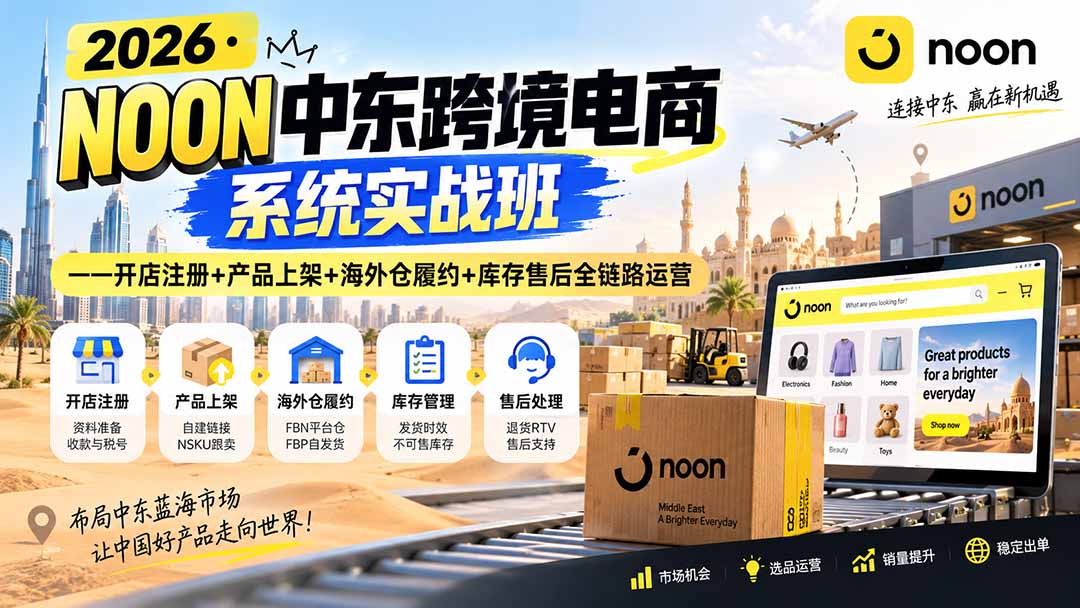 2026·NOON中东跨境电商系统实战班——开店注册+产品上架+海外仓履约+库存售后全链路运营-小艾项目网