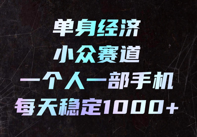 单身经济小众赛道，一个人一部手机，每天稳定1000+，长期可持续的赛道【揭秘】-小艾项目网
