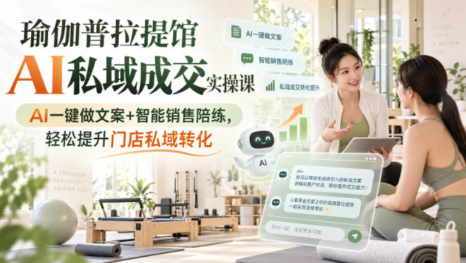 瑜伽普拉提馆AI私域成交实操课｜AI一键做文案+智能销售陪练，轻松提升门店私域转化-小艾项目网