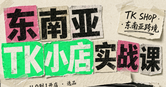东南亚TK小店实战课(基础+进阶)-小艾项目网