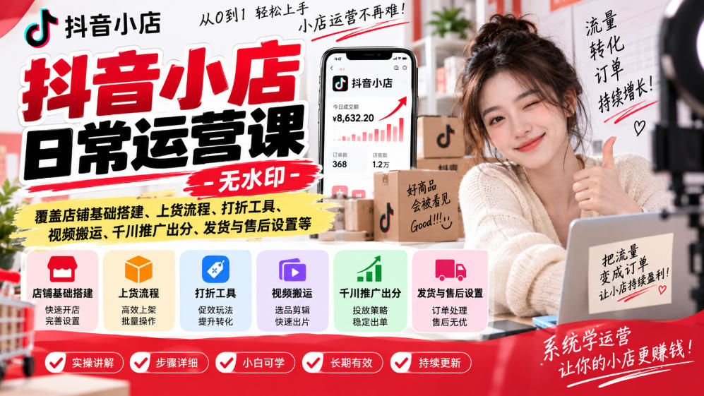 抖音小店日常运营课-无水印，覆盖店铺基础搭建、上货流程、打折工具、视频搬运、千川推广出分、发货与售后设置等-小艾项目网