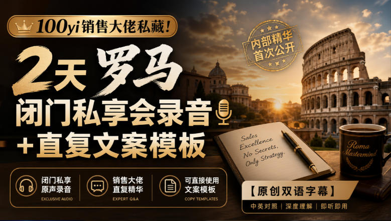 100yi销售大佬私藏-无水印!2天罗马闭门私享会录音+直复文案模板【原创双语字幕】-小艾项目网