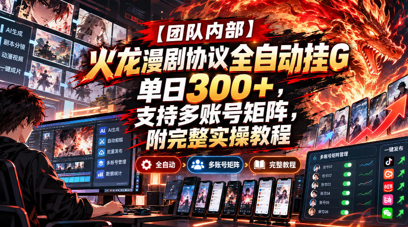 【团队内部】火龙漫剧协议全自动挂G,单日300+,支持多账号矩阵,附完整实操教程【揭秘】-小艾项目网