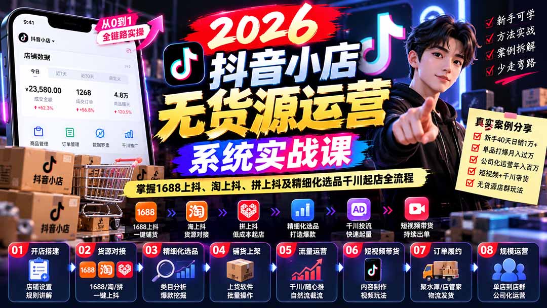 【无水印】2026抖音小店无货源运营系统实战课:掌握1688上抖、淘上抖、拼上抖及精细化选品千川起店全流程-小艾项目网