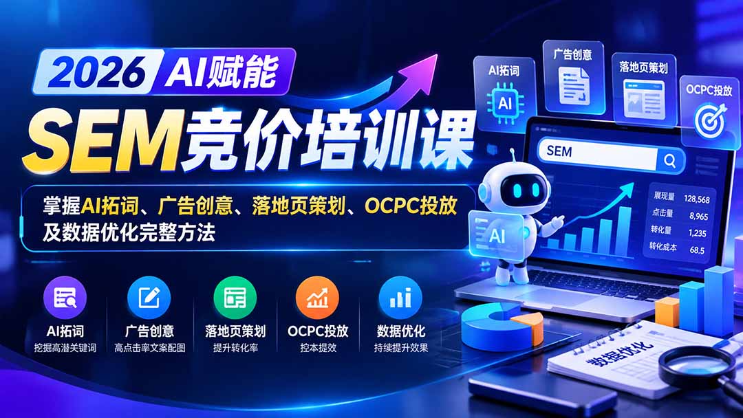 【无水印】2026AI赋能SEM竞价培训课:掌握AI拓词、广告创意、落地页策划、OCPC投放及数据优化完整方法-小艾项目网