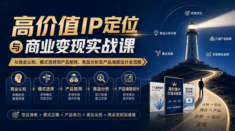 【无水印】高价值IP定位与商业变现实战课,从商业认知、模式选择到产品矩阵、竞品分析及产品海报设计全流程