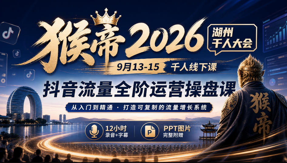猴帝2026湖州千人大会9月13-15千人线下课,抖音流量全阶运营操盘课,17小时录音加字幕+ppt图片(完整版)-小艾项目网