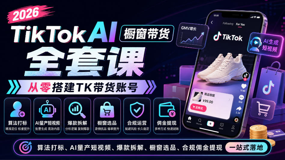2026TikTok AI橱窗带货全套课，从零搭建TK带货账号，算法打标、AI量产短视频、爆款拆解、橱窗选品、合规佣金提现一站式落地-小艾项目网