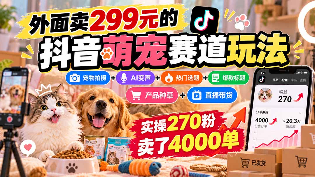 外面卖299元的抖音萌宠赛道玩法:宠物拍摄+AI变声+热门选题+爆款标题+产品种草+直播带货,实操270粉卖了4000单-小艾项目网