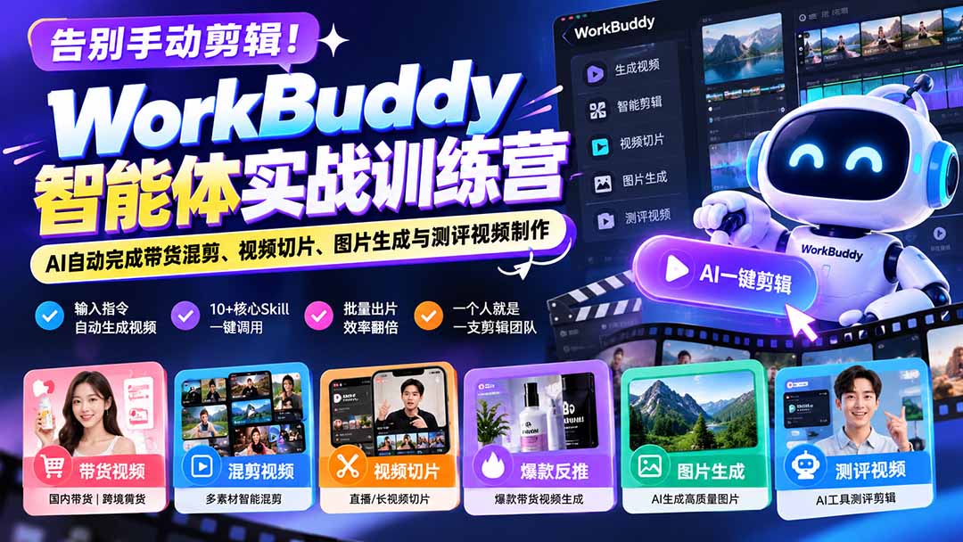 告别手动剪辑!WorkBuddy智能体实战训练营:AI自动完成带货混剪、视频切片、图片生成与测评视频制作-小艾项目网