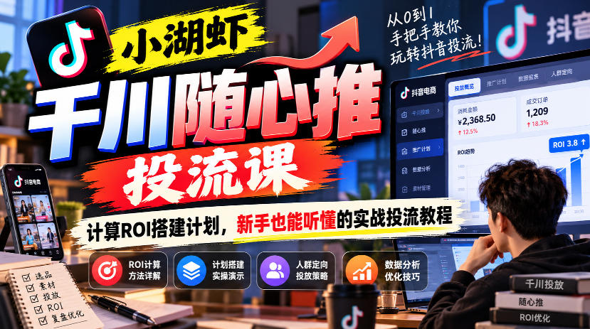 小湖虾千川随心推投流课，计算ROI搭建计划，新手也能听懂的实战投流教程-小艾项目网