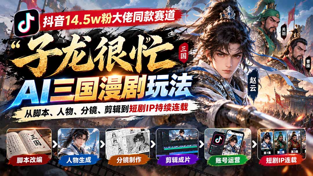 抖音14.5w粉大佬同款赛道「子龙很忙」AI三国漫剧玩法:从脚本、人物、分镜、剪辑到短剧IP持续连载-小艾项目网