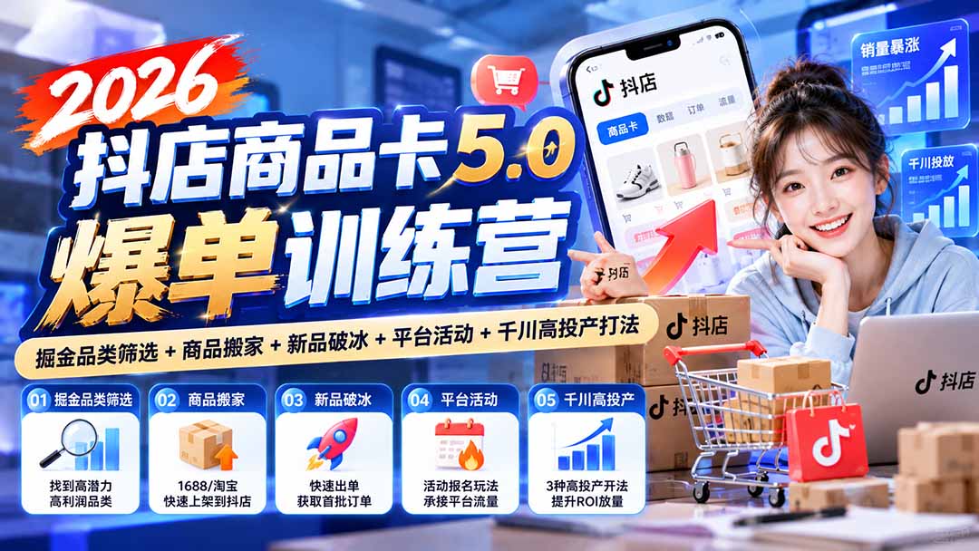 2026抖店商品卡5.0爆单训练营：掘金品类筛选+商品搬家+新品破冰+平台活动+千川高投产打法-小艾项目网