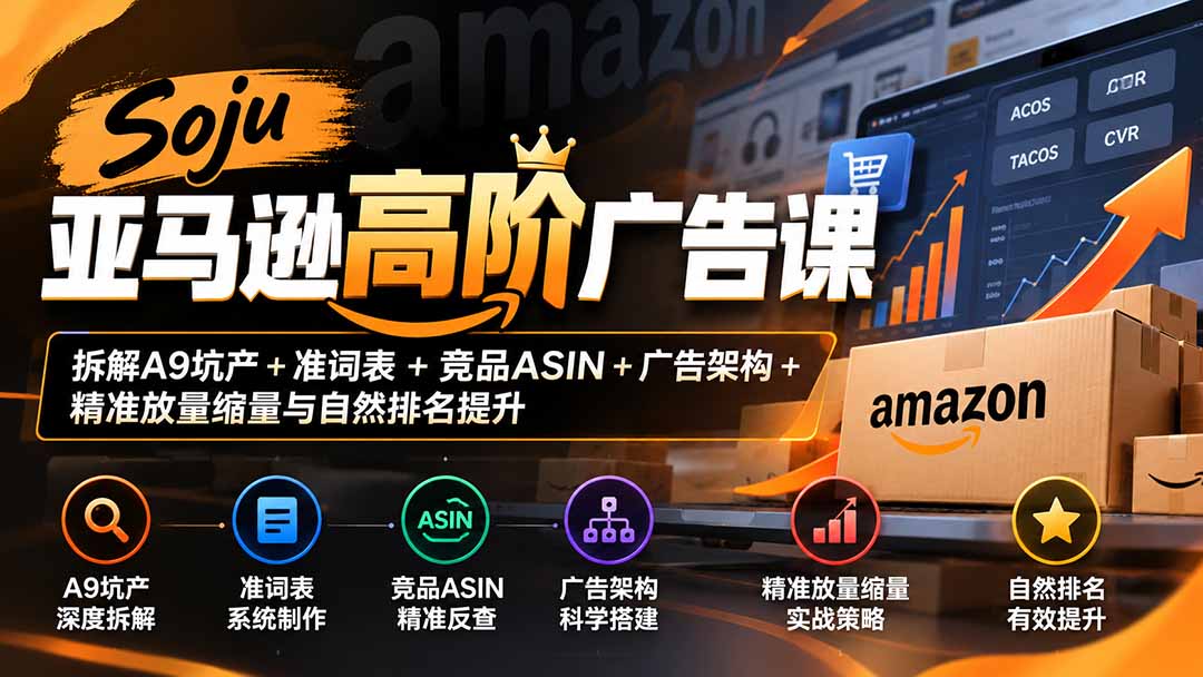 Soju亚马逊高阶广告课：拆解A9坑产+准词表+竞品ASIN+广告架构+精准放量缩量与自然排名提升-小艾项目网