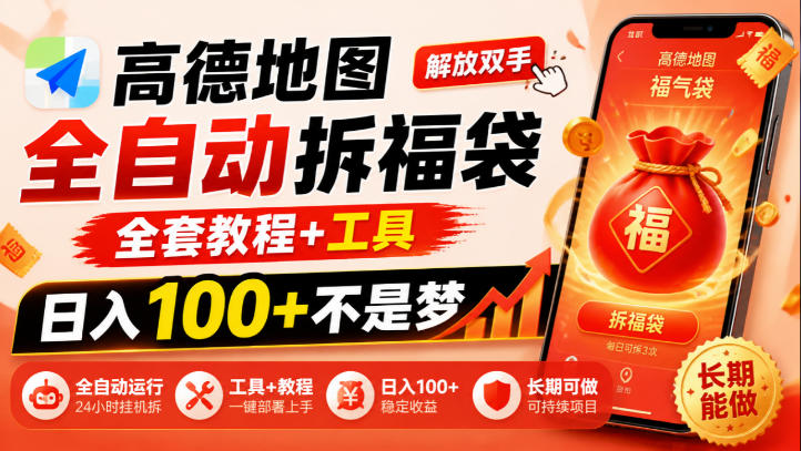 高德地图全自动拆福袋，解放双手，全套教程+工具，日入100+不是梦，长期能做【揭秘】-小艾项目网
