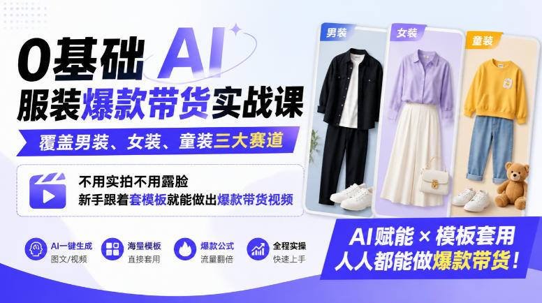 0基础AI服装爆款带货实战课｜覆盖男装、女装、童装三大赛道，不用实拍不用露脸，新手跟着套模板就能做出爆款带货视频(更新1010)-资源宝库
