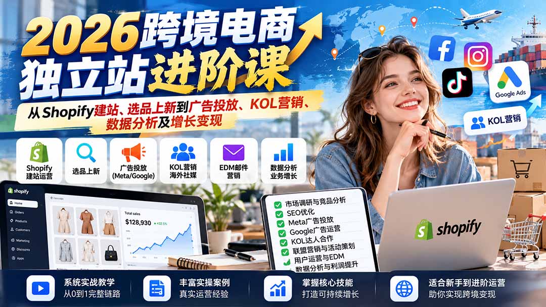 2026跨境电商独立站进阶课:从Shopify建站、选品上新到广告投放、KOL营销、数据分析及增长变现-小艾项目网