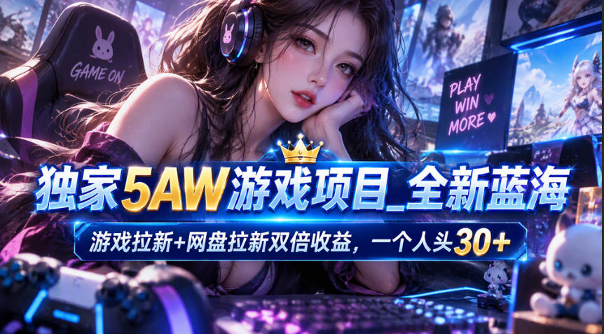 独家5AW游戏蓝海项目_游戏拉新+网盘拉新双倍收益，拉新一个30米-小艾项目网
