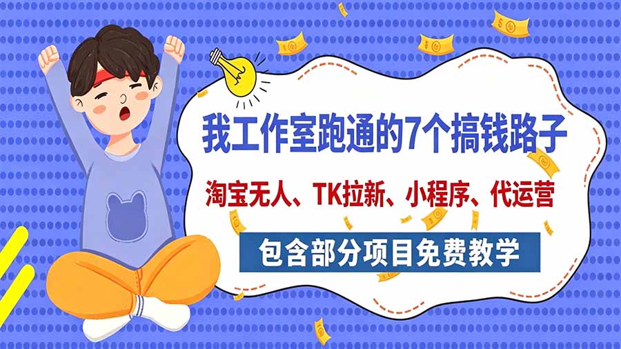 我工作室跑通的7个搞钱路子，今天全盘托出，包含部分项目免费教学(淘宝、拉新、小程序、代运营-资源宝库