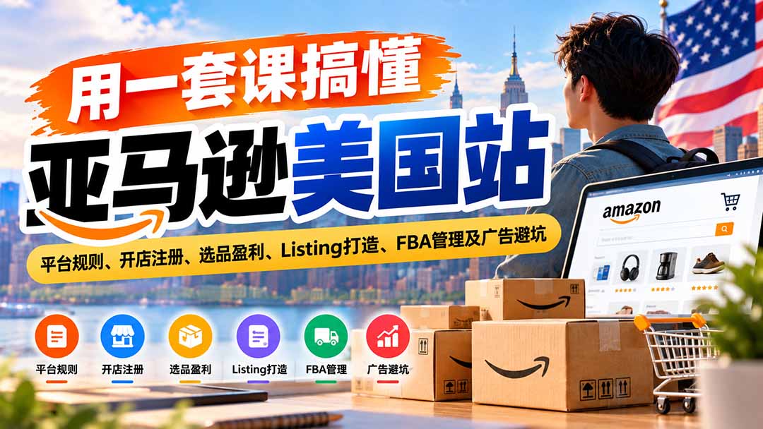 用一套课搞懂亚马逊美国站：平台规则、开店注册、选品盈利、Listing打造、FBA管理及广告避坑-资源宝库