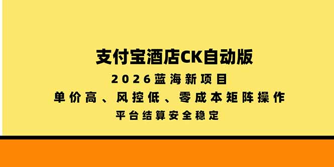 支付宝酒店ck自动版,2026蓝海新项目,单价高,风控低,零成本矩阵操作,平台结算安全稳定-资源宝库
