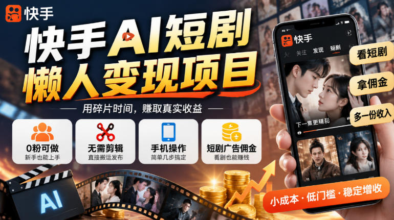 快手AI短剧懒人变现项目,0粉可做,无需剪辑直接搬运,手机简单操作靠短剧广告佣金增收-小艾项目网