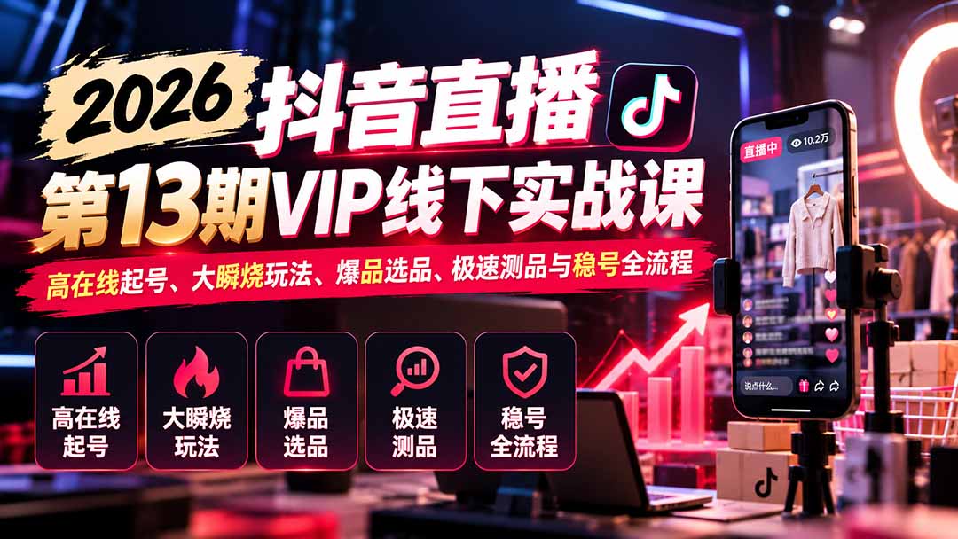2026抖音直播第13期VIP线下实战课：高在线起号、大瞬烧玩法、爆品选品、极速测品与稳号全流程-小艾项目网