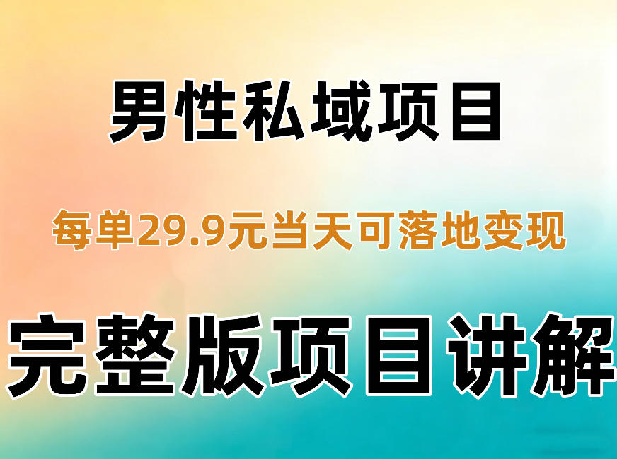 男性私域项目每单29.9,当天就能落地变现【不是S粉项目】详细拆解-资源宝库