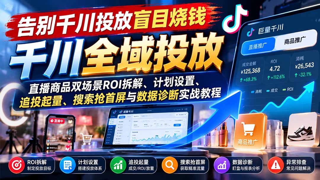 告别千川投放盲目烧钱：直播商品双场景ROI拆解、计划设置、追投起量、搜索抢首屏与数据诊断实战教程-小艾项目网