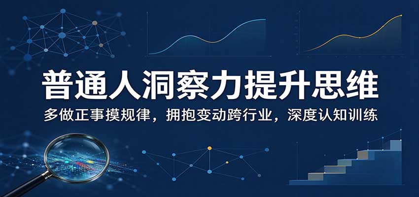 普通人洞察力提升思维：多做正事摸规律，拥抱变动跨行业，深度认知训练-小艾项目网