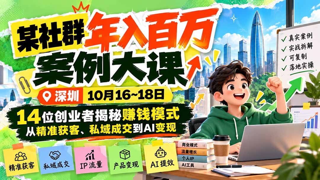 某社群年入百万案例大课-深圳10月16~18日:14位创业者揭秘赚钱模式,从精准获客、私域成交到AI变现-小艾项目网
